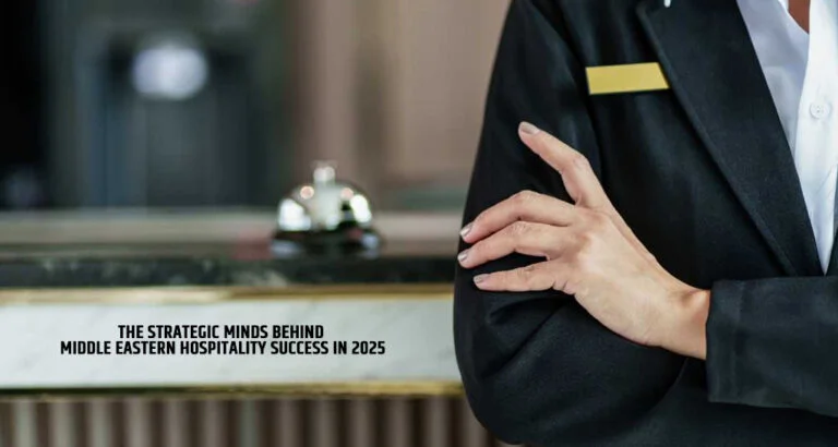 The Strategic Minds Behind Middle Eastern Hospitality Success in 2025