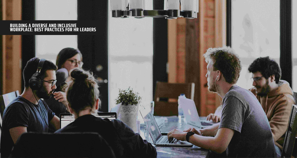 Building a Diverse and Inclusive Workplace Best Practices for HR Leaders