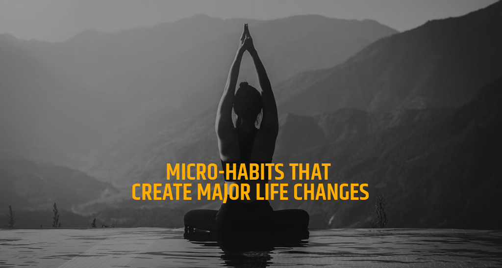 Micro-Habits That Create Major Life Changes