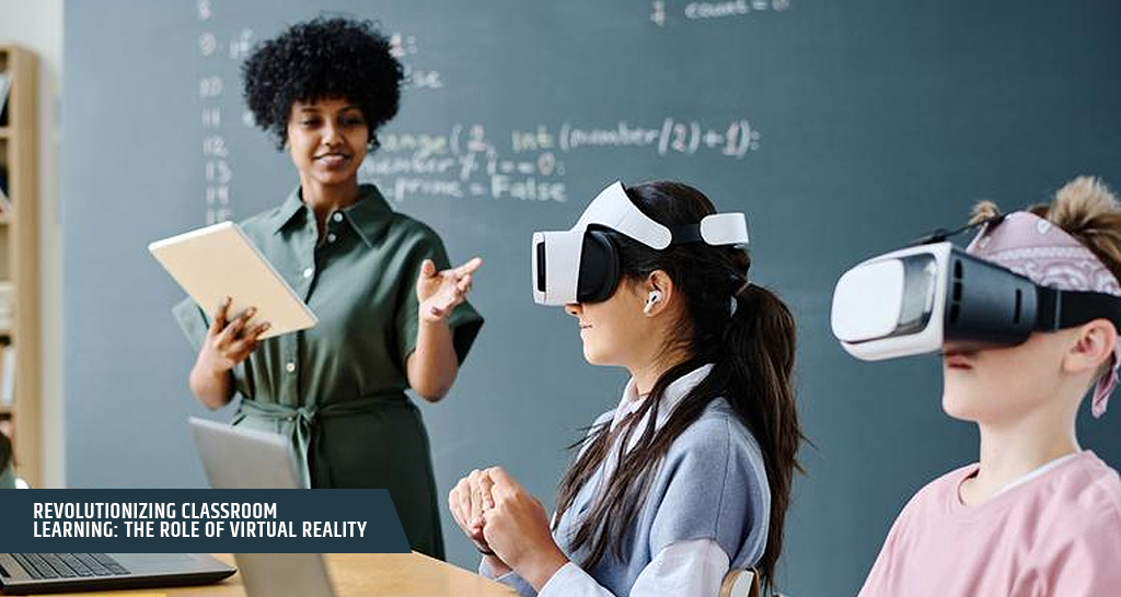 Revolutionizing Classroom Learning The Role of Virtual Reality