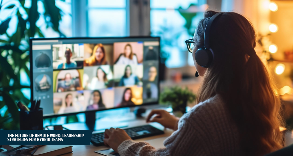 The Future of Remote Work Leadership Strategies for Hybrid Teams